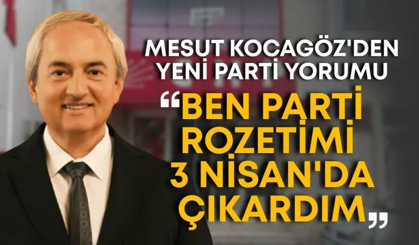 Mesut Kocagöz'den yeni parti yorumu: "Ben parti rozetimi 3 Nisan'da çıkardım"