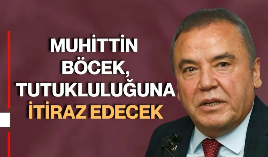 Muhittin Böcek, tutukluluğuna itiraz edecek