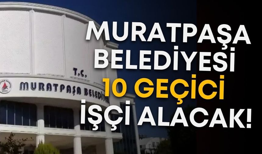 Muratpaşa Belediyesi 10 geçici işçi alacak!