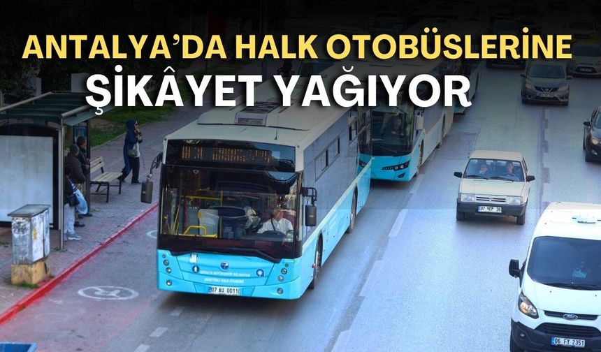Antalya’da halk otobüslerine şikâyet yağıyor! Klimalar açılmıyor, şoförler kaba