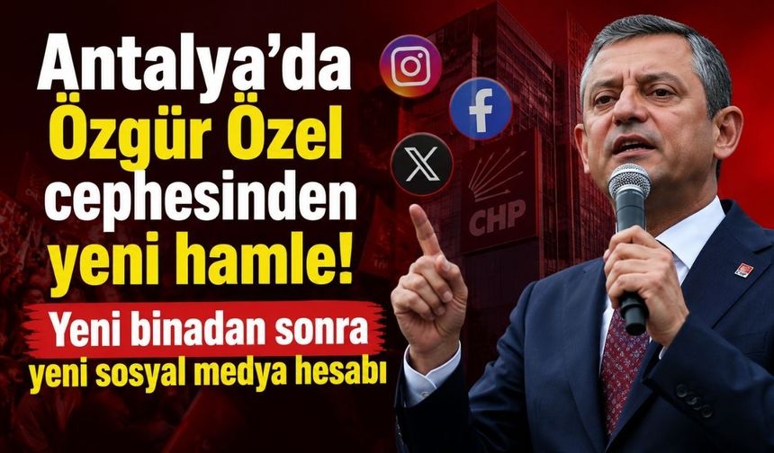 Antalya’da Özgür Özel cephesinden yeni hamle! Yeni binadan sonra yeni sosyal medya hesabı
