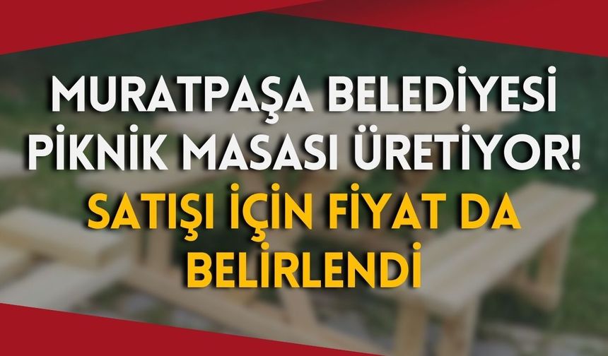 Muratpaşa Belediyesi piknik masası üretiyor! Satışı için fiyat da belirlendi