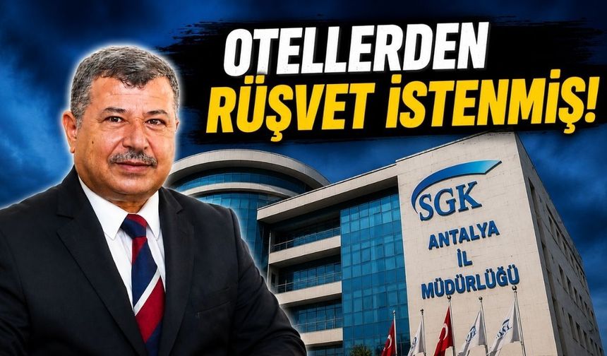 SGK Antalya soruşturması derinleşiyor: Otellerden rüşvet talep edildiği iddiası