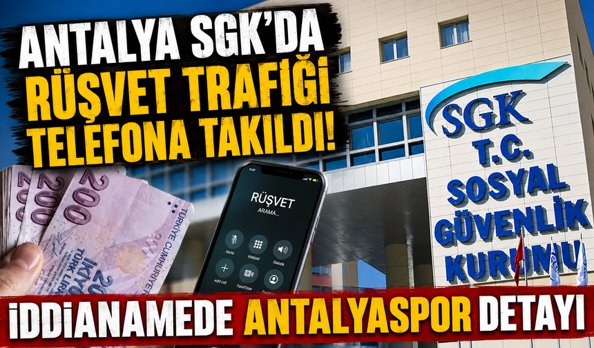 Antalya SGK’da rüşvet trafiği telefona takıldı! İddianamede Antalyaspor detayı