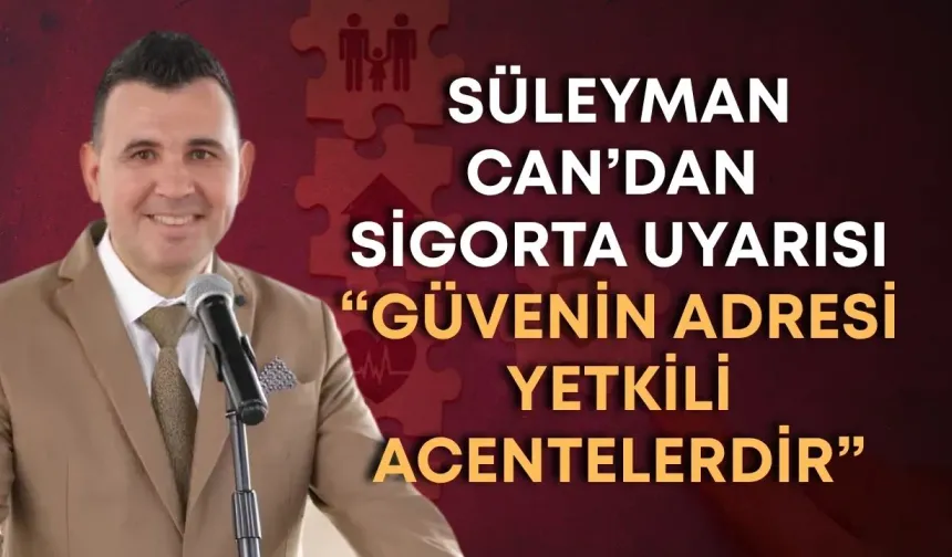 Süleyman Can’dan sigorta uyarısı: “Güvenin adresi yetkili acentelerdir”