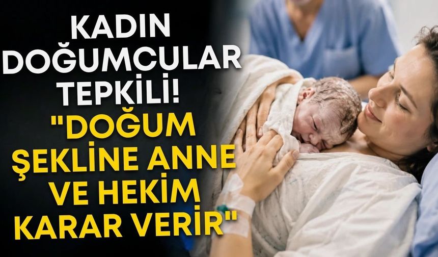 Kadın doğumcular tepkili! "Doğum şekline anne ve hekim karar verir"