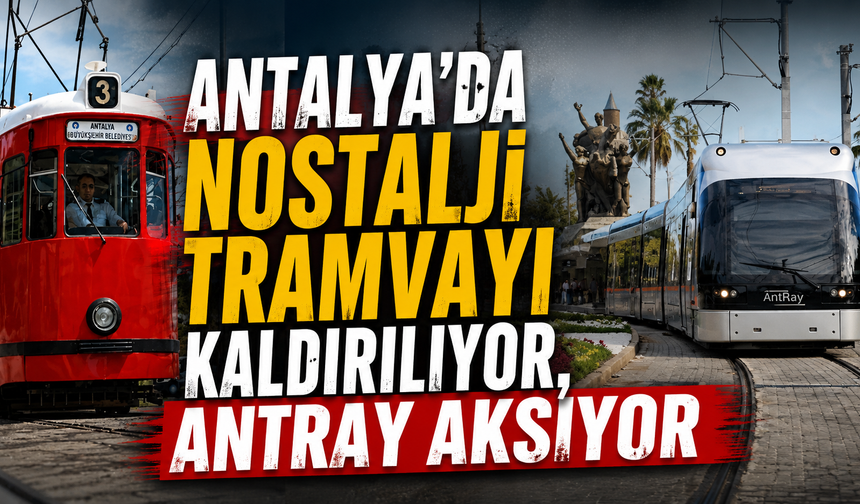 Antalya’da Nostalji Tramvayı kaldırılıyor, ANTRAY aksıyor