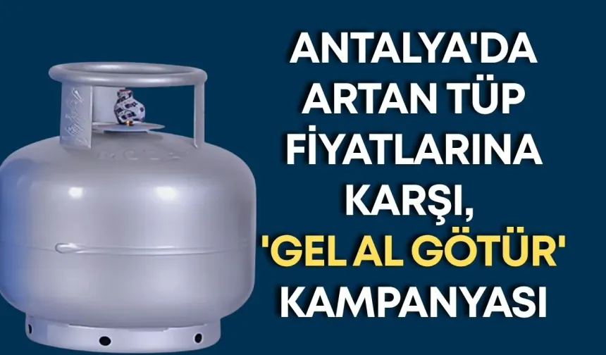 Antalya'da artan tüp fiyatlarına karşı, 'Gel al götür' kampanyası
