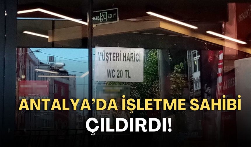 Antalya’da işletme sahibi çıldırdı! “Müşteri olmayana tuvalet 20 TL”