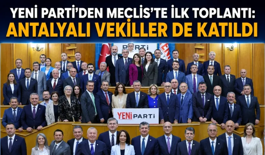Yeni Parti'den Meclis'te ilk toplantı: Antalyalı vekiller de katıldı