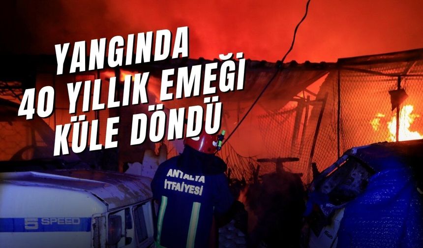 Antalya'da gece yarısı çıkan yangında 40 yıllık emeği küle döndü