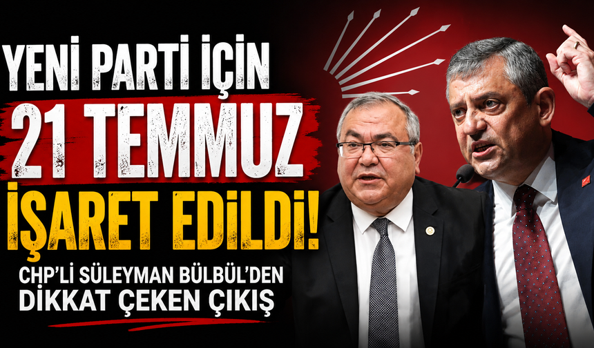 Yeni parti için 21 Temmuz işaret edildi! CHP'li Süleyman Bülbül'den dikkat çeken çıkış
