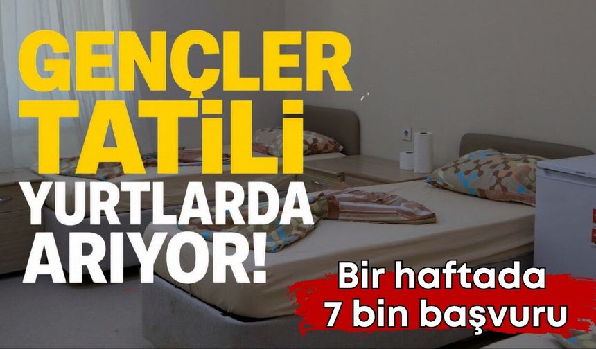 Gençler tatili yurtlarda arıyor: Bir haftada 7 bin başvuru