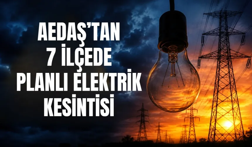 AEDAŞ’tan 7 ilçede planlı elektrik kesintisi: İşte etkilenecek ilçeler