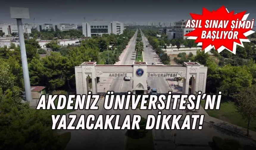 Akdeniz Üniversitesi’ni yazacaklar dikkat! Asıl sınav şimdi başlıyor