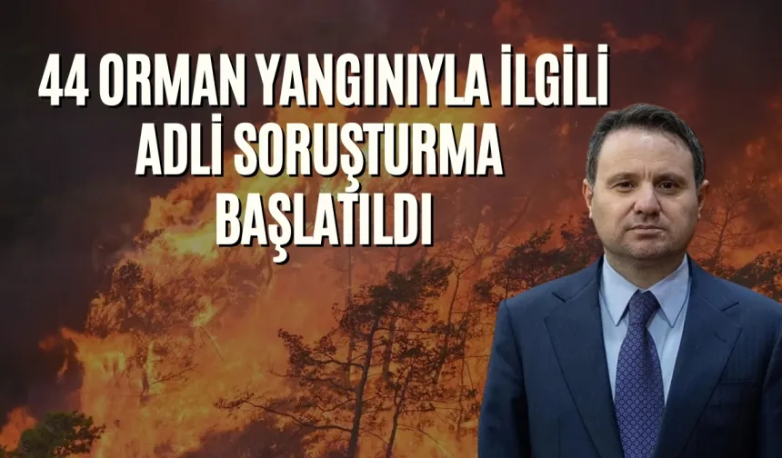 Akın Gürlek: "44 orman yangınıyla ilgili adli soruşturma başlatıldı"