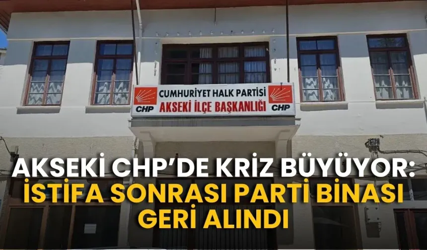 Akseki CHP’de kriz büyüyor: İstifa sonrası parti binası geri alındı