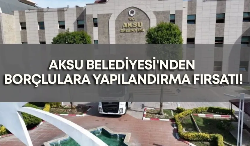 Aksu Belediyesi'nden borçlulara yapılandırma fırsatı!