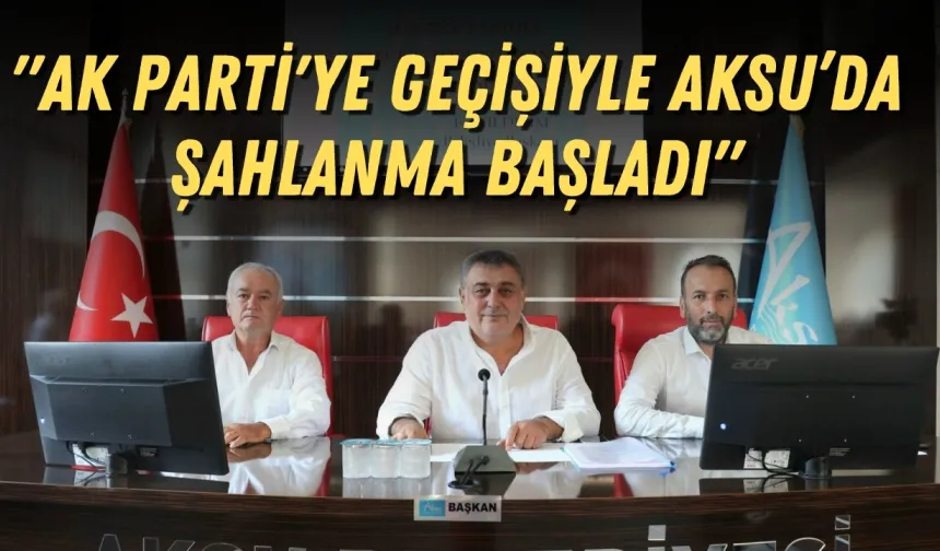 AK Parti'den İsa Yıldırım'a övgü: "AK Parti'ye geçişiyle Aksu’da şahlanma başladı"