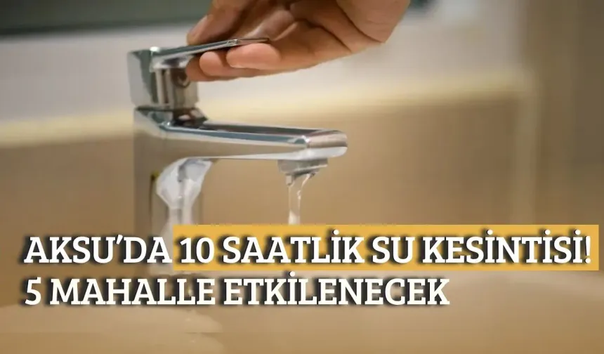 Aksu’da 10 saatlik su kesintisi! 5 mahalle etkilenecek
