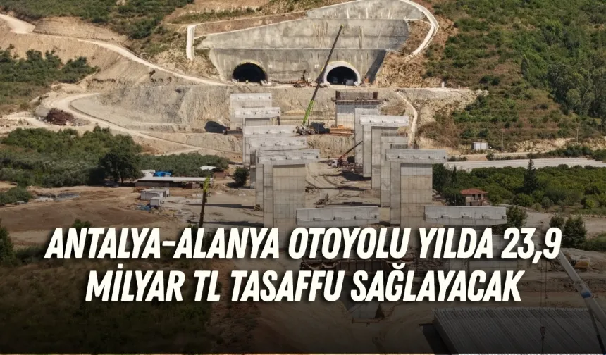 Antalya-Alanya Otoyolu yılda 23,9 milyar TL tasaffu sağlayacak