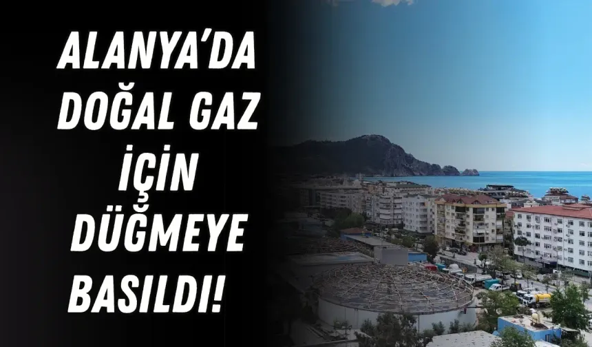 Alanya’da doğal gaz için düğmeye basıldı! Acele kamulaştırma kararı verildi