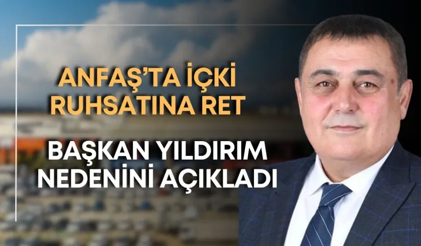 ANFAŞ’ta içki ruhsatına ret: Başkan Yıldırım nedenini açıkladı
