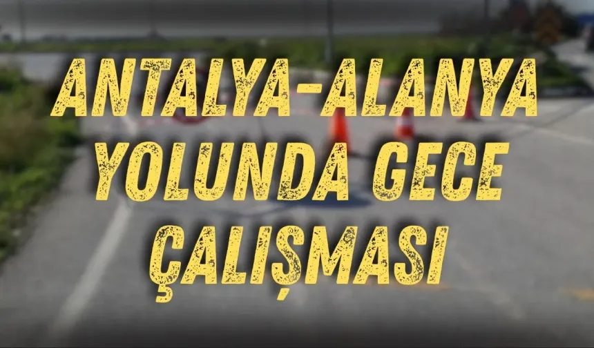 Antalya-Alanya yolunda gece çalışması