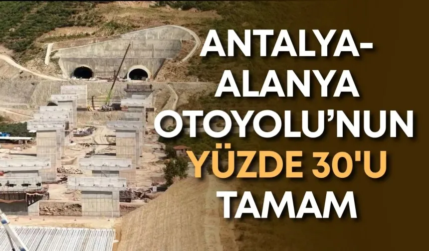 Antalya-Alanya Otoyolu’nun yüzde 30'u tamam
