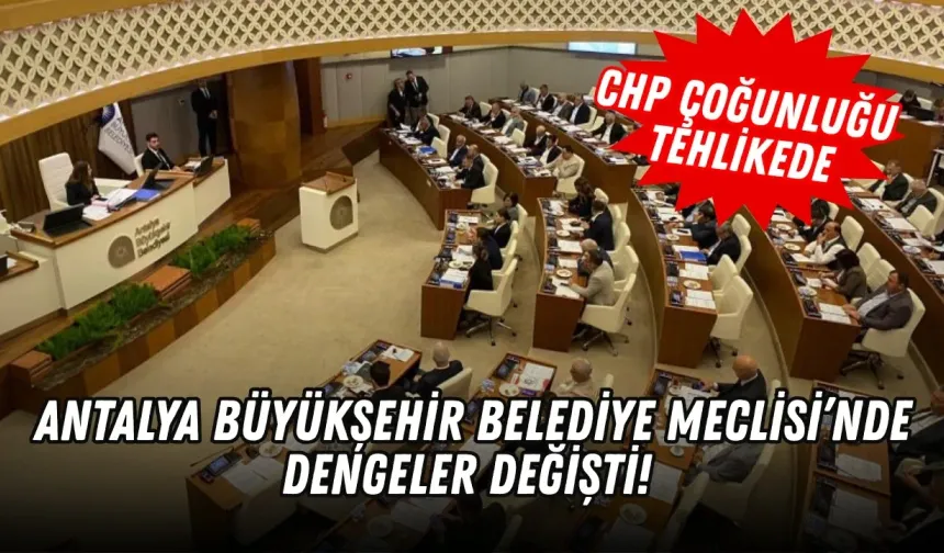 Antalya Büyükşehir Belediye Meclisi’nde dengeler değişti! CHP çoğunluğu tehlikede!