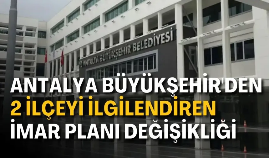 Antalya Büyükşehir'den 2 ilçeyi ilgilendiren imar planı değişikliği
