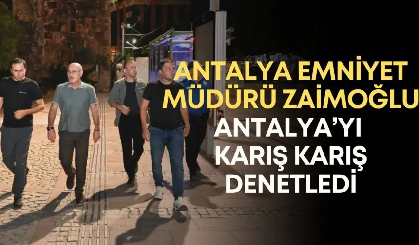 Antalya Emniyet Müdürü Zaimoğlu Antalya’yı karış karış denetledi