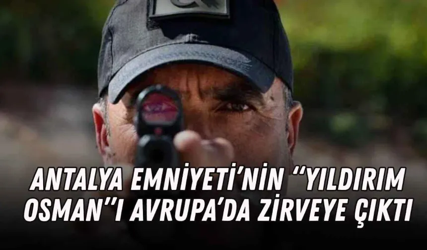 Antalya Emniyeti’nin “Yıldırım Osman”ı Avrupa’da zirveye çıktı