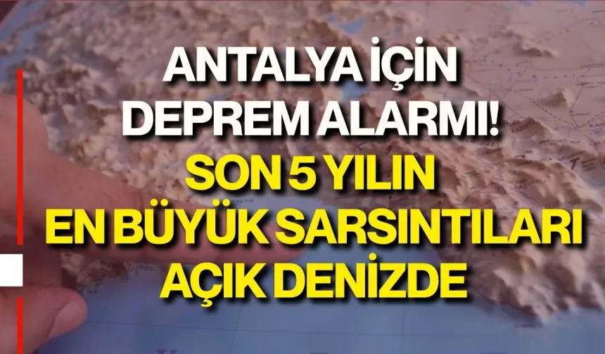 Antalya için deprem alarmı! Son 5 yılın en büyük sarsıntıları açık denizde