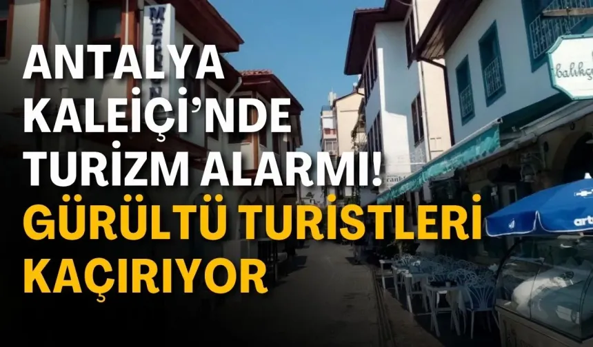 Antalya Kaleiçi’nde turizm alarmı! Gürültü turistleri kaçırıyor