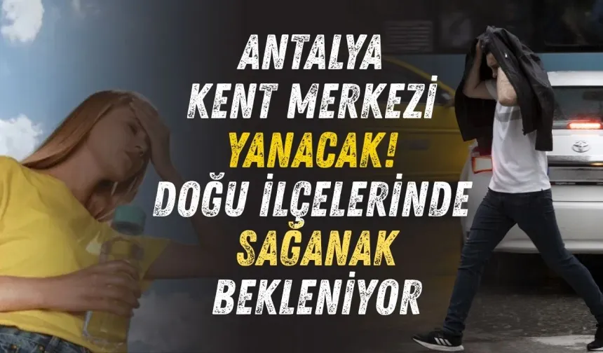 Antalya kent merkezi yanacak! Doğu ilçelerinde sağanak bekleniyor