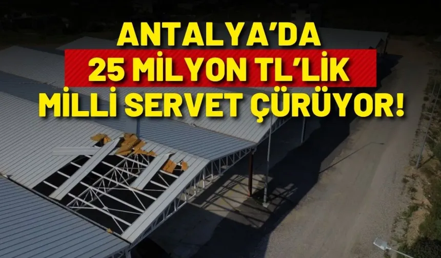 Antalya’da 25 milyon TL’lik milli servet çürüyor: “Tek çare yıkım”