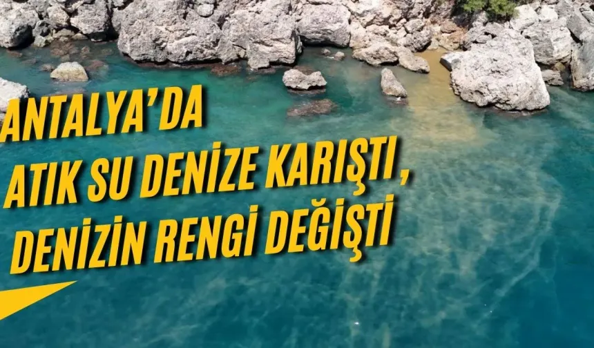 Antalya’da atık su denize karıştı, denizin rengi değişti