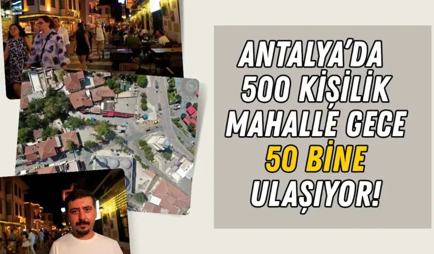 Antalya’da 500 kişilik mahalle gece 50 bine ulaşıyor!