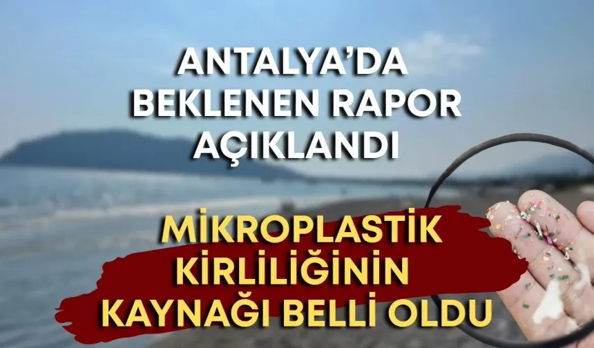 Antalya’da beklenen rapor açıklandı: Mikroplastik kirliliğinin kaynağı belli oldu
