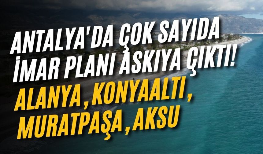 Antalya'da çok sayıda imar planı askıya çıktı! Alanya, Konyaaltı, Muratpaşa, Aksu
