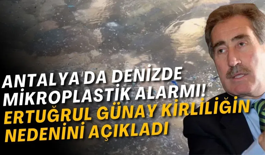 Antalya'da denizde mikroplastik alarmı! Ertuğrul Günay kirliliğin nedenini açıkladı