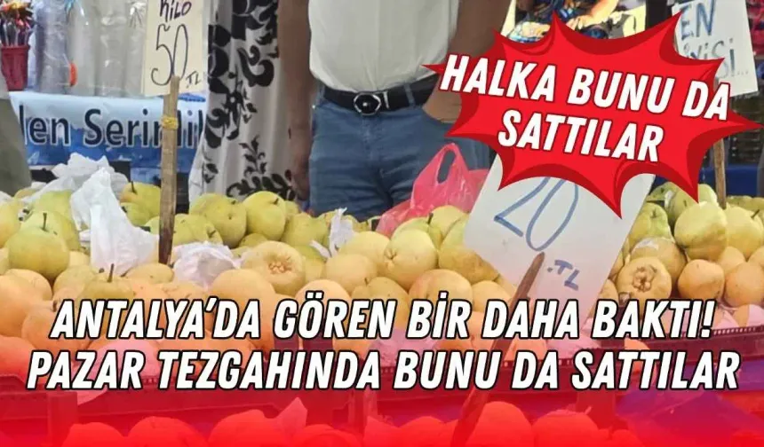 Antalya’da gören bir daha baktı! Pazar tezgahında bunu da sattılar