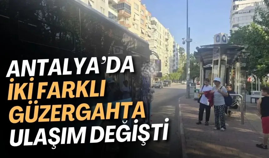 Antalya’da iki farklı güzergahta ulaşım değişti