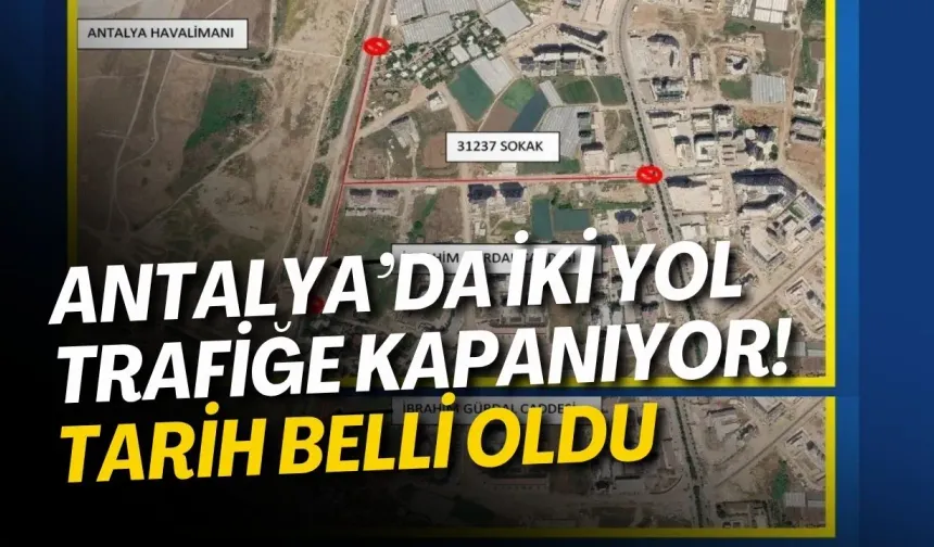 Antalya’da iki yol trafiğe kapanıyor! Tarih belli oldu