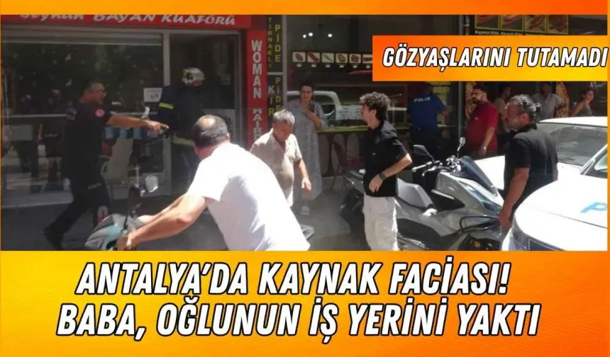 Antalya'da kaynak faciası! Baba, oğlunun iş yerini yaktı