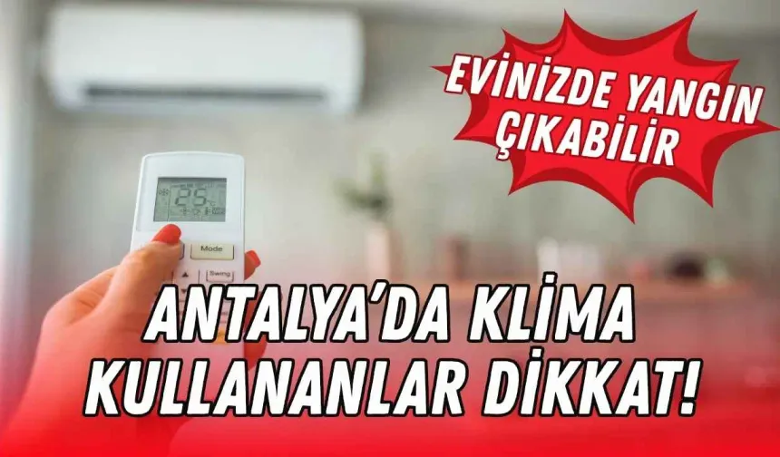 Antalya’da klima kullananlar dikkat! Evinizde yangın çıkabilir