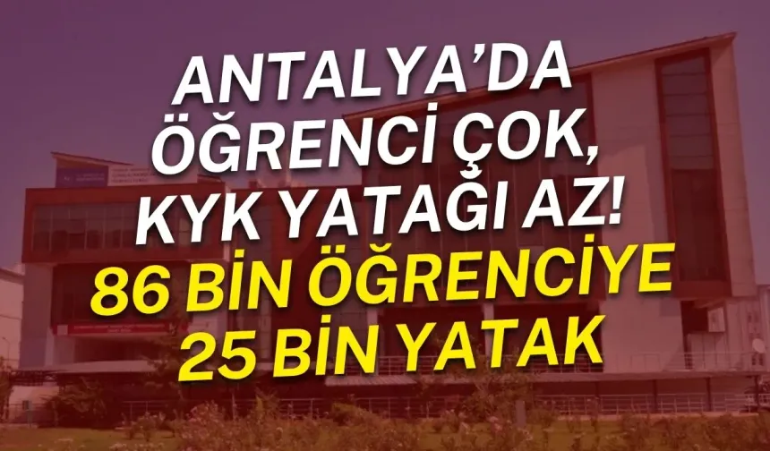 Antalya’da öğrenci çok, KYK yatağı az! 86 bin öğrenciye 25 bin yatak