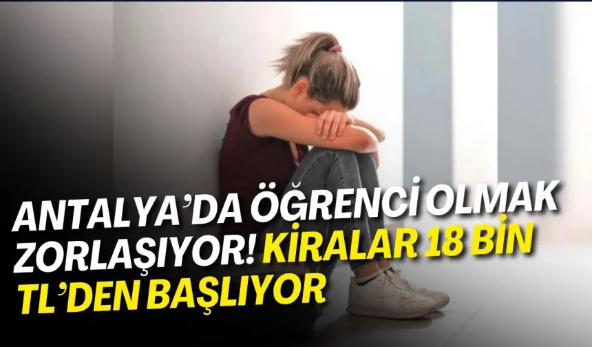 Antalya’da öğrenci olmak zorlaşıyor! Kiralar 18 bin TL’den başlıyor