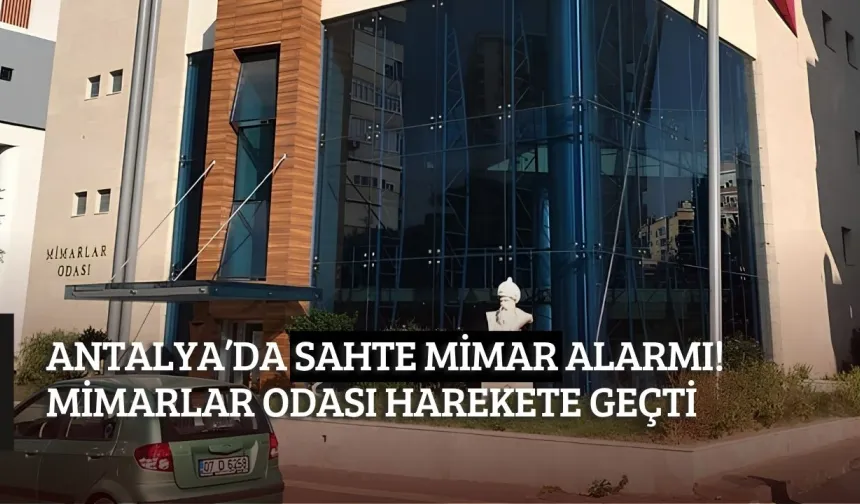 Antalya’da sahte mimar alarmı! Mimarlar Odası harekete geçti
